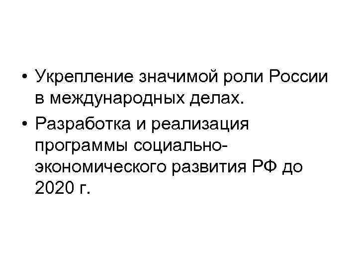  • Укрепление значимой роли России в международных делах. • Разработка и реализация программы