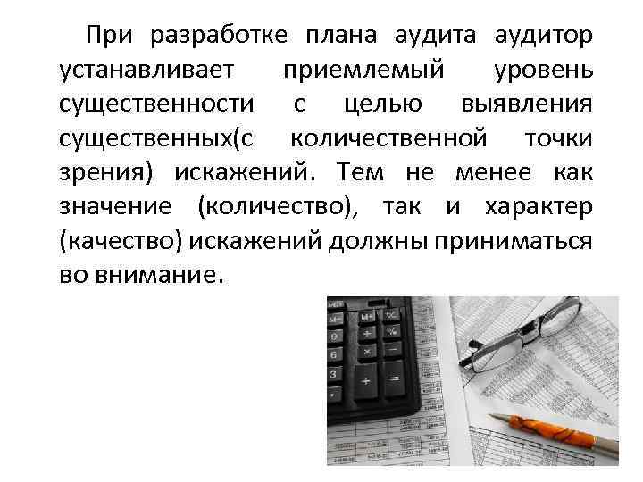 При разработке плана аудитор устанавливает приемлемый уровень существенности с целью выявления существенных(с количественной точки
