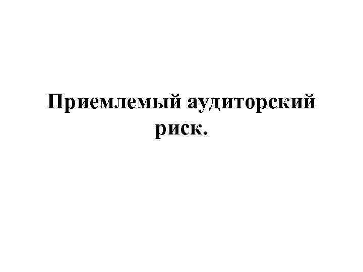 Приемлемый аудиторский риск. 