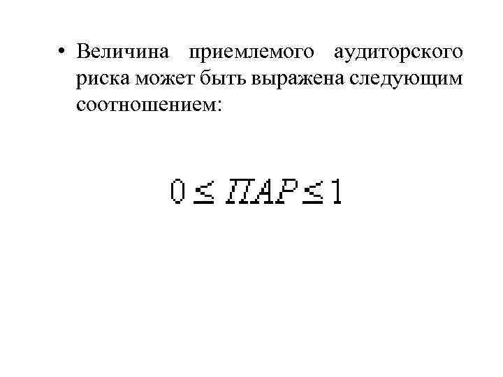  • Величина приемлемого аудиторского риска может быть выражена следующим соотношением: 