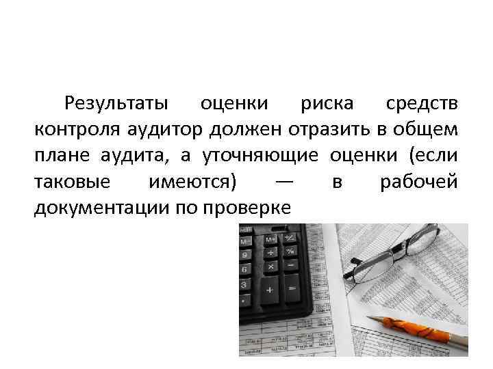 Результаты оценки риска средств контроля аудитор должен отразить в общем плане аудита, а уточняющие