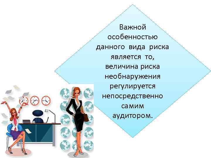 Важной особенностью данного вида риска является то, величина риска необнаружения регулируется непосредственно самим аудитором.