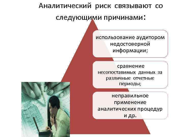 Аналитический риск связывают со следующими причинами: использование аудитором недостоверной информации; сравнение несопоставимых данных за
