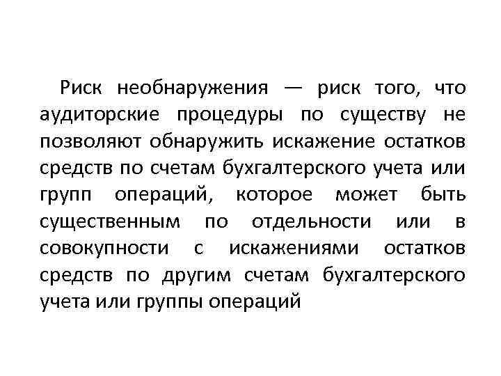 Риск необнаружения — риск того, что аудиторские процедуры по существу не позволяют обнаружить искажение