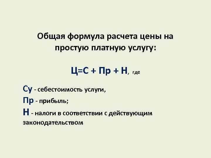 Общая формула расчета цены на простую платную услугу: Ц=С + Пр + Н, где