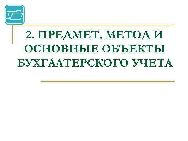 2. ПРЕДМЕТ, МЕТОД И ОСНОВНЫЕ ОБЪЕКТЫ БУХГАЛТЕРСКОГО УЧЕТА 