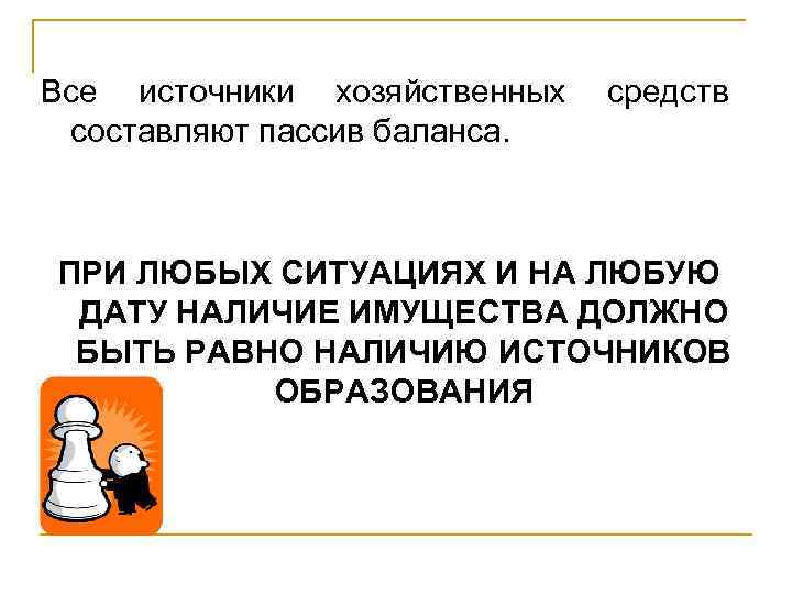 Все источники хозяйственных составляют пассив баланса. средств ПРИ ЛЮБЫХ СИТУАЦИЯХ И НА ЛЮБУЮ ДАТУ