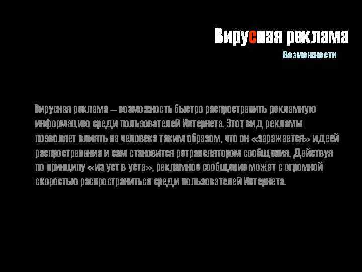 Вирусная реклама Возможности Вирусная реклама — возможность быстро распространить рекламную информацию среди пользователей Интернета.