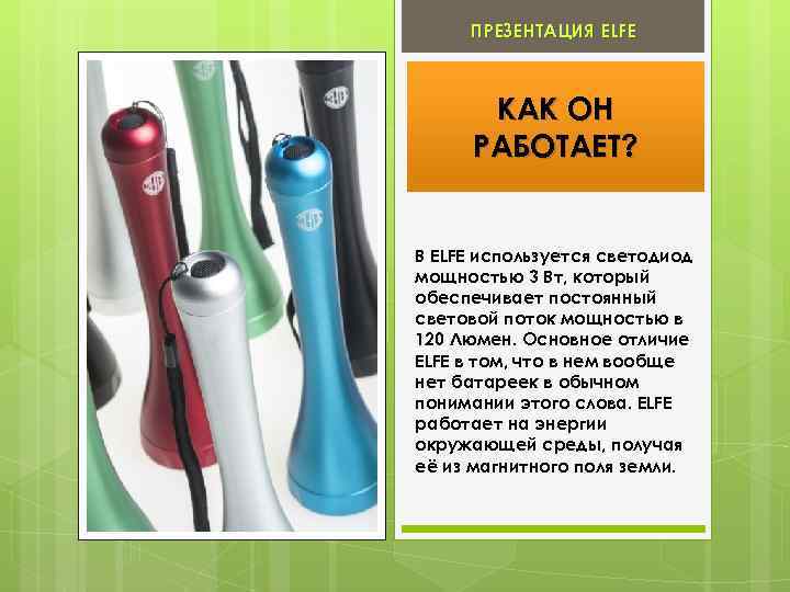 ПРЕЗЕНТАЦИЯ ELFE КАК ОН РАБОТАЕТ? В ELFE используется светодиод мощностью 3 Вт, который обеспечивает