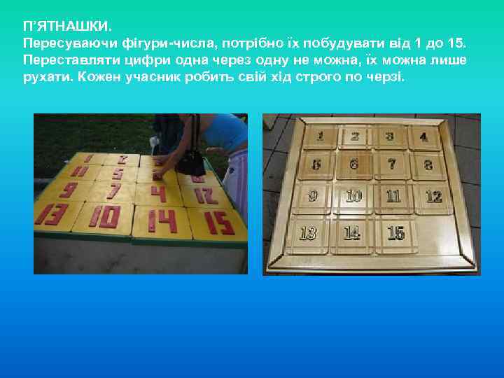 П’ЯТНАШКИ. Пересуваючи фігури-числа, потрібно їх побудувати від 1 до 15. Переставляти цифри одна через