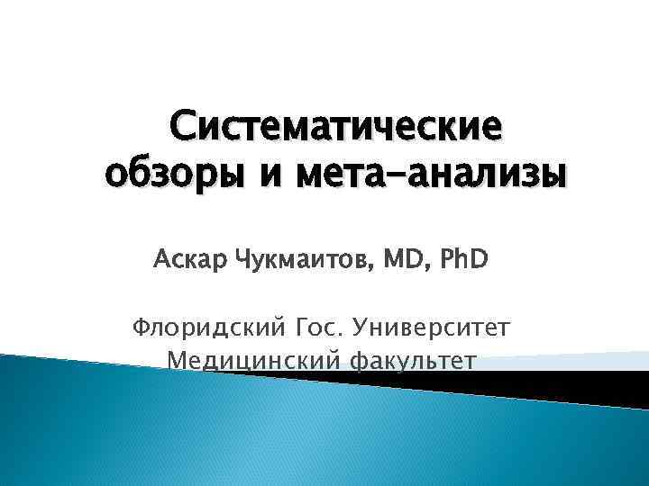 Систематические обзоры и мета-анализы Аскар Чукмаитов, MD, Ph. D Флоридский Гос. Университет Медицинский факультет