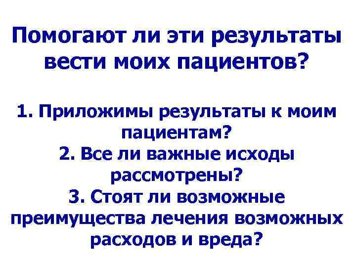 Помогают ли эти результаты вести моих пациентов? 1. Приложимы результаты к моим пациентам? 2.