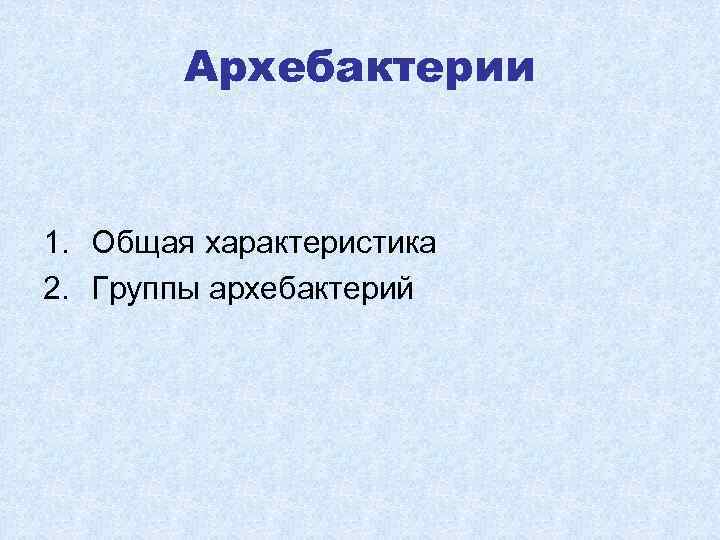 Архебактерии 1. Общая характеристика 2. Группы архебактерий 