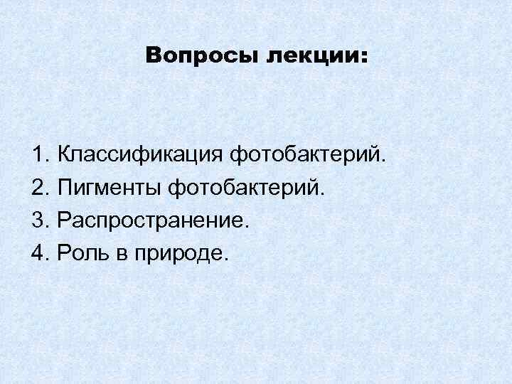 Вопросы лекции: 1. Классификация фотобактерий. 2. Пигменты фотобактерий. 3. Распространение. 4. Роль в природе.