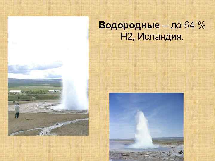Водородные – до 64 % Н 2, Исландия. 