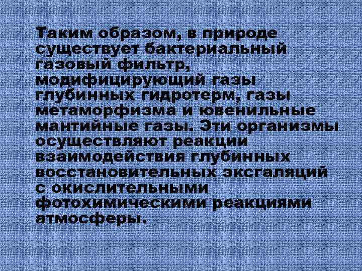 Таким образом, в природе существует бактериальный газовый фильтр, модифицирующий газы глубинных гидротерм, газы метаморфизма
