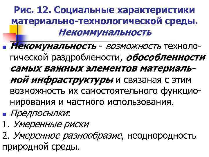 Рис. 12. Социальные характеристики материально-технологической среды. n Некоммунальность Некомунальность - возможность технологической раздроблености, обособленности