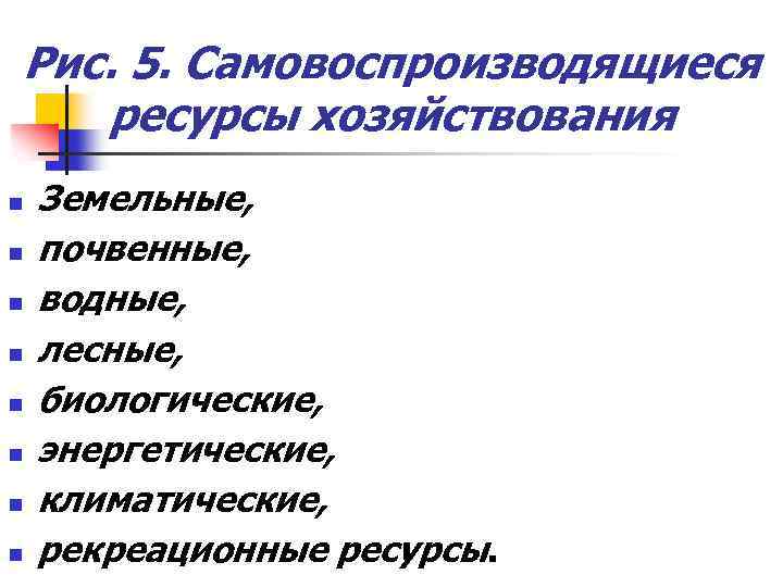 Рис. 5. Самовоспроизводящиеся ресурсы хозяйствования n n n n Земельные, почвенные, водные, лесные, биологические,