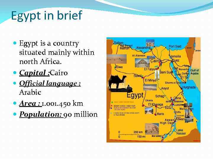 Egypt in brief Egypt is a country situated mainly within north Africa. Capital :