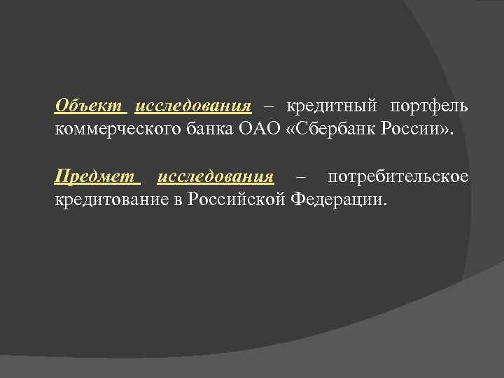 Объект исследования – кредитный портфель коммерческого банка ОАО «Сбербанк России» . Предмет исследования –
