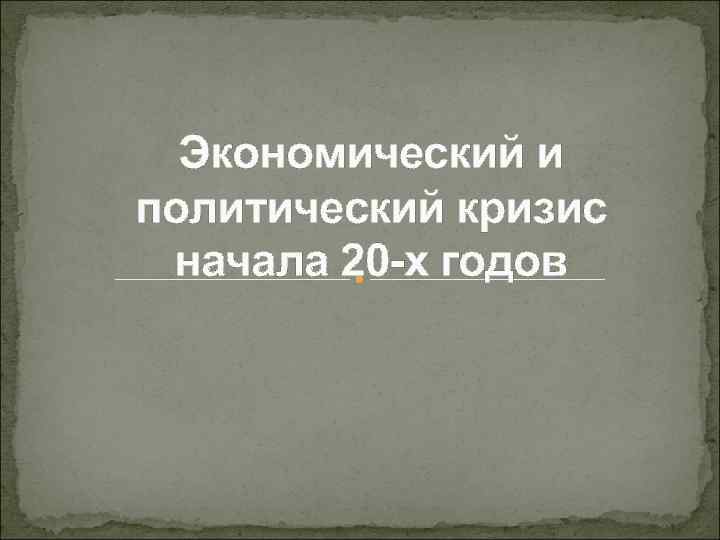 Экономический и политический кризис начала 20 -х годов 