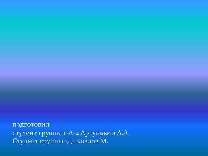 подготовил студент группы 1 -А-2 Артунькин А. А. Студент группы 1 Д 1 Козлов