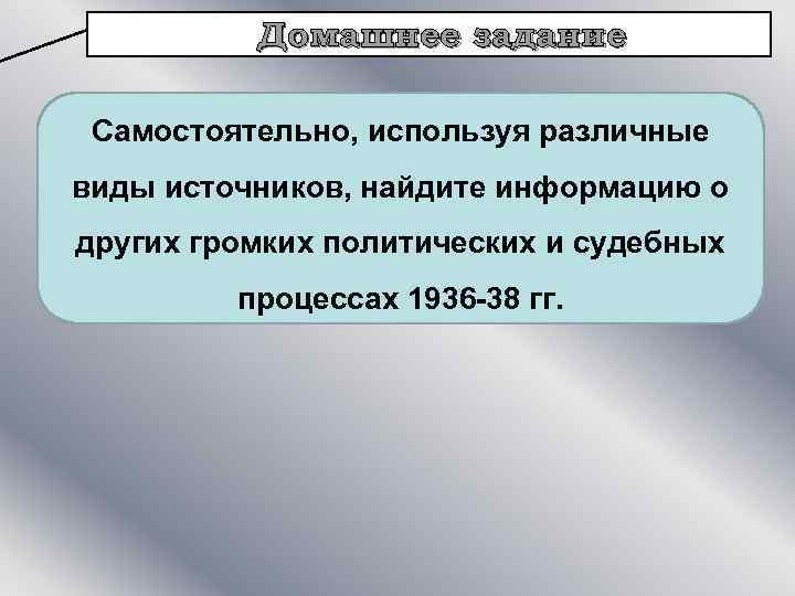 Домашнее задание Самостоятельно, используя различные виды источников, найдите информацию о других громких политических и