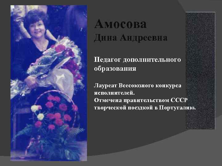 Амосова Дина Андреевна Педагог дополнительного образования Лауреат Всесоюзного конкурса исполнителей. Отмечена правительством СССР творческой