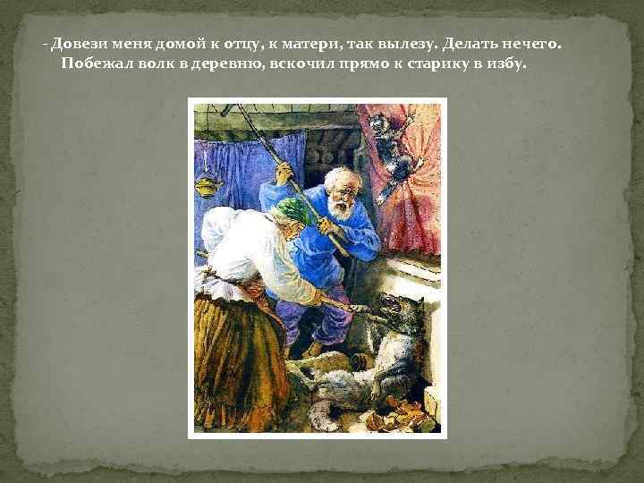- Довези меня домой к отцу, к матери, так вылезу. Делать нечего. Побежал волк