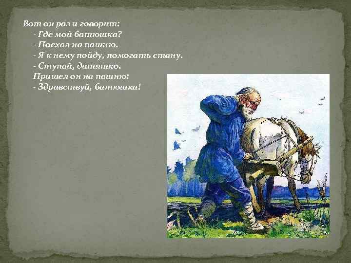 Вот он раз и говорит: - Где мой батюшка? - Поехал на пашню. -