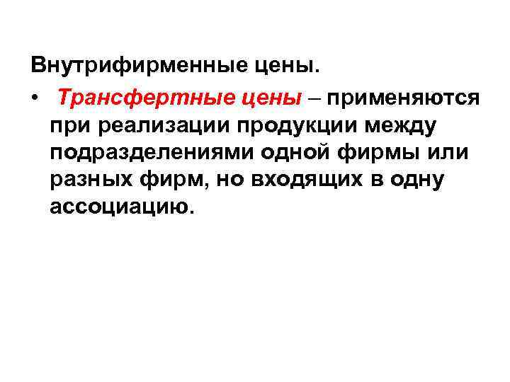Внутрифирменные цены. • Трансфертные цены – применяются при реализации продукции между подразделениями одной фирмы