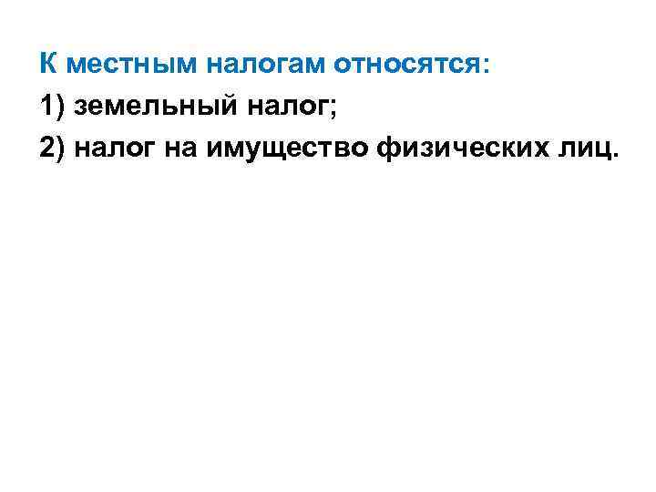 К местным налогам относятся: 1) земельный налог; 2) налог на имущество физических лиц. 