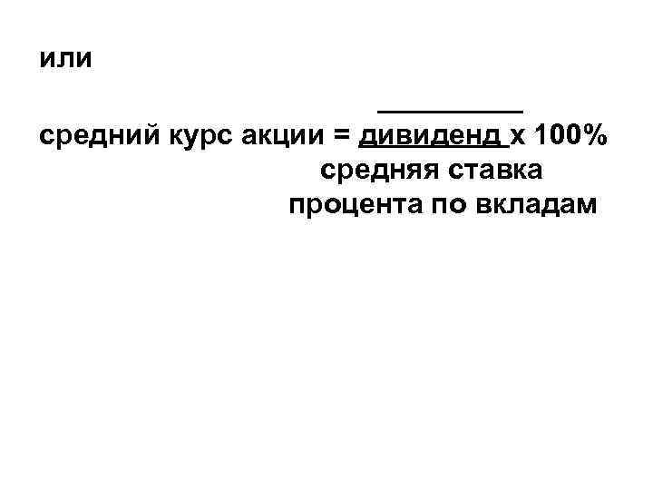 или средний курс акции = дивиденд х 100% средняя ставка процента по вкладам 