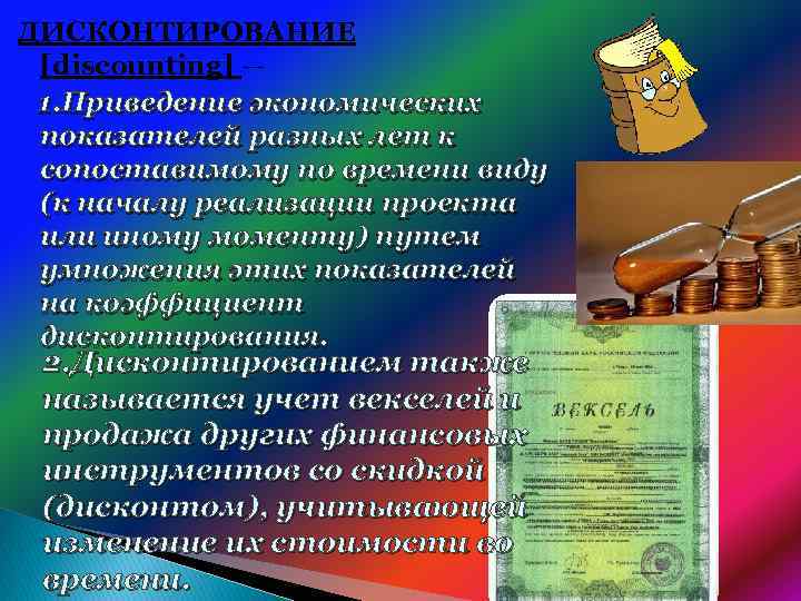 ДИСКОНТИРОВАНИЕ [discounting] — 1. Приведение экономических показателей разных лет к сопоставимому по времени виду