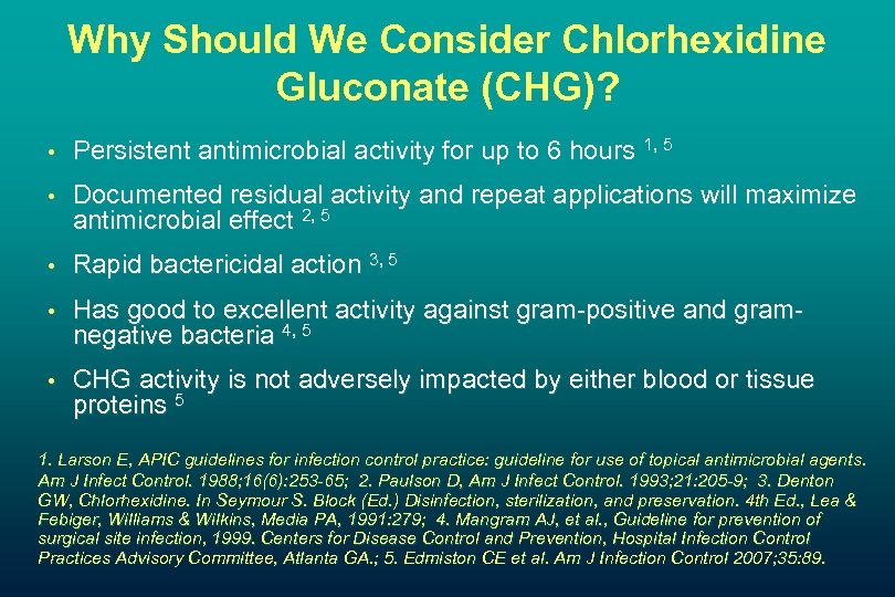 Why Should We Consider Chlorhexidine Gluconate (CHG)? • Persistent antimicrobial activity for up to