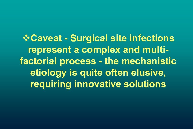 v. Caveat - Surgical site infections represent a complex and multifactorial process - the