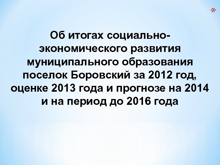 * Об итогах социальноэкономического развития муниципального образования поселок Боровский за 2012 год, оценке 2013