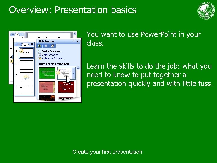Overview: Presentation basics You want to use Power. Point in your class. Learn the