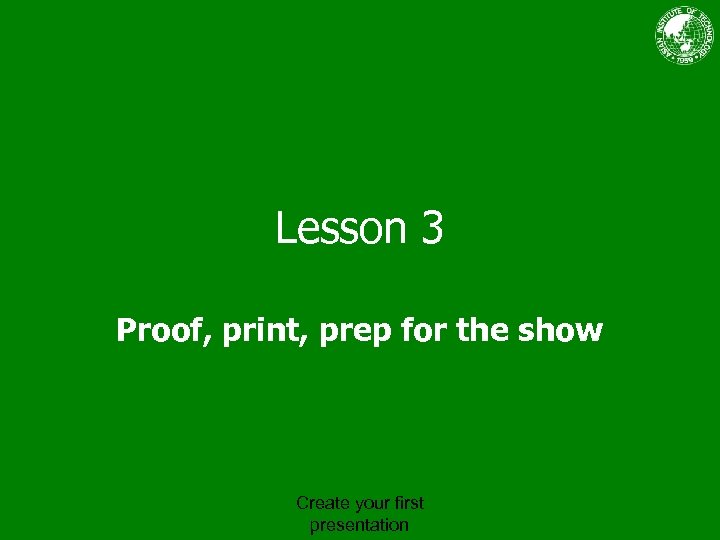 Lesson 3 Proof, print, prep for the show Create your first presentation 