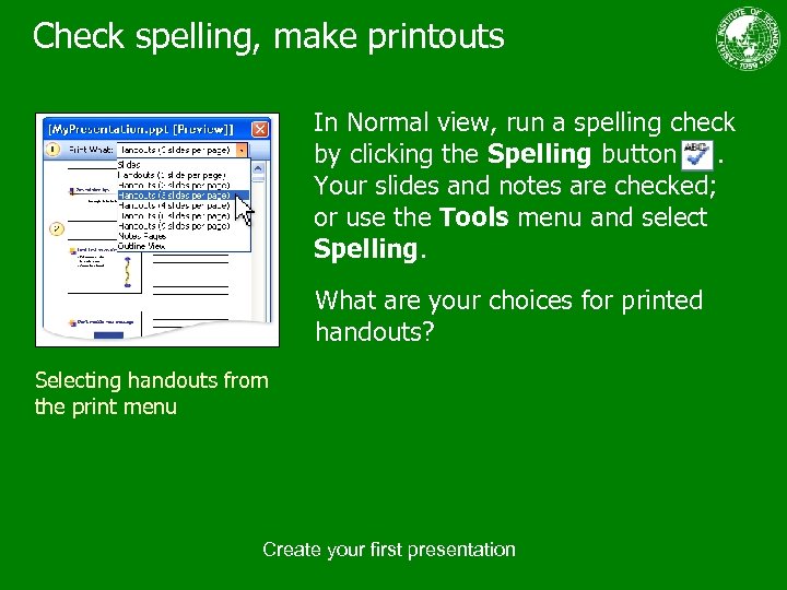 Check spelling, make printouts In Normal view, run a spelling check by clicking the