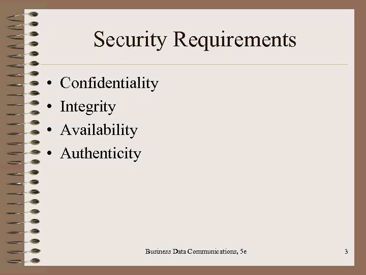 Security Requirements • • Confidentiality Integrity Availability Authenticity Business Data Communications, 5 e 3