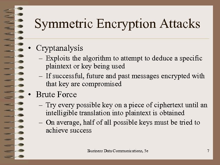 Symmetric Encryption Attacks • Cryptanalysis – Exploits the algorithm to attempt to deduce a