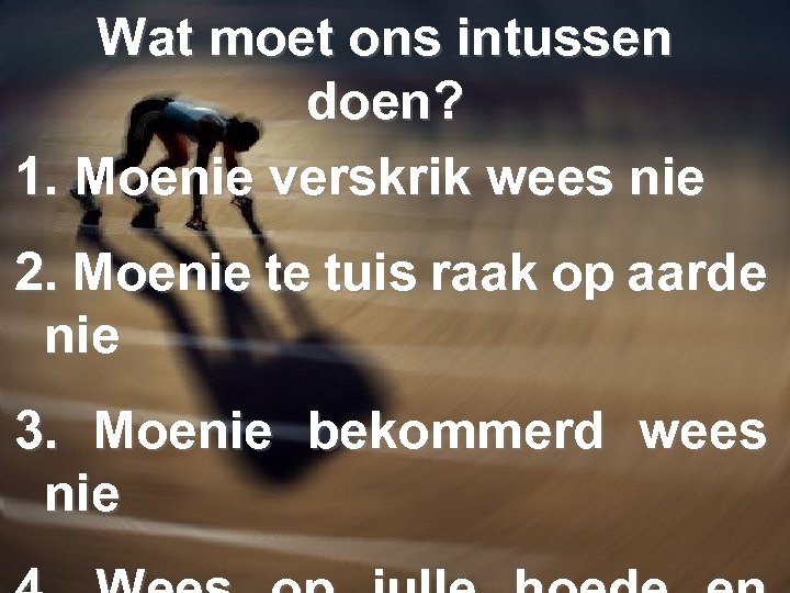 Wat moet ons intussen doen? 1. Moenie verskrik wees nie 2. Moenie te tuis