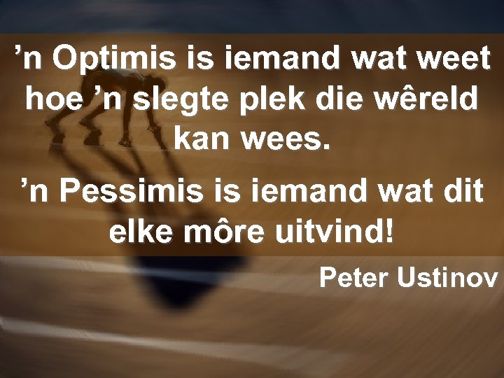 ’n Optimis is iemand wat weet hoe ’n slegte plek die wêreld kan wees.