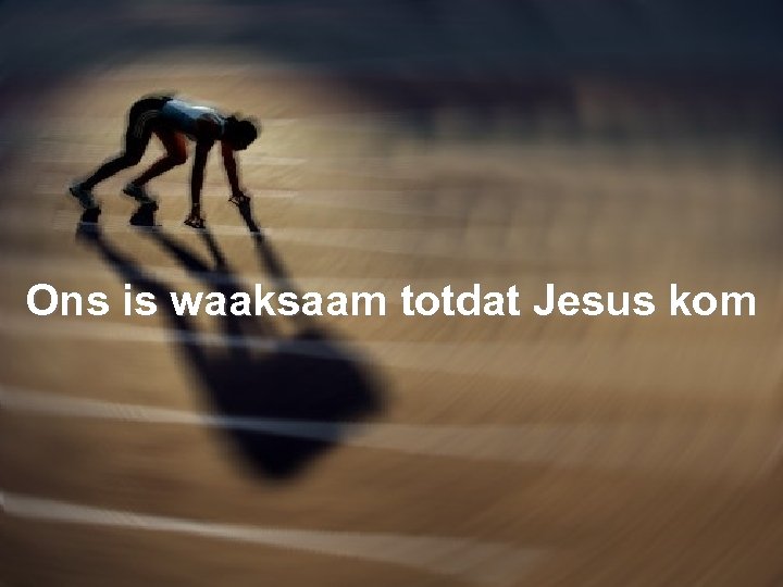 Ons is waaksaam totdat Jesus kom 