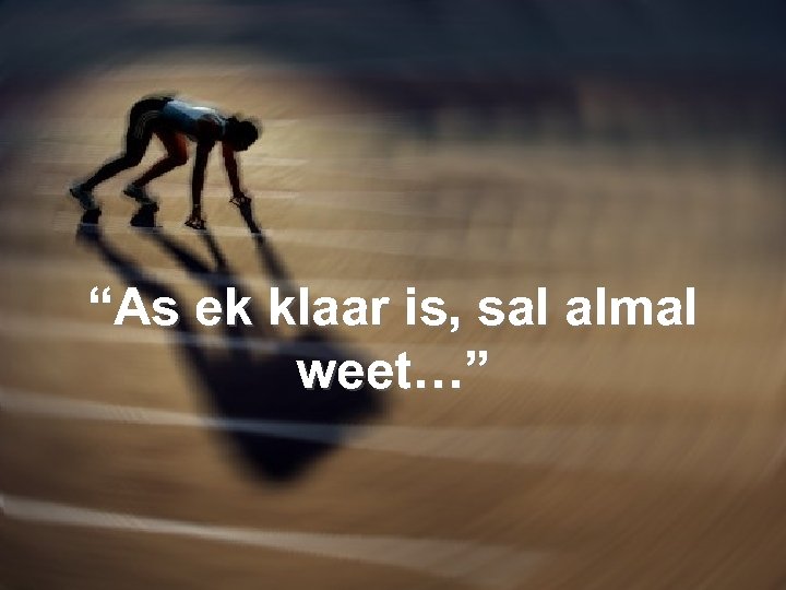“As ek klaar is, sal almal weet…” 