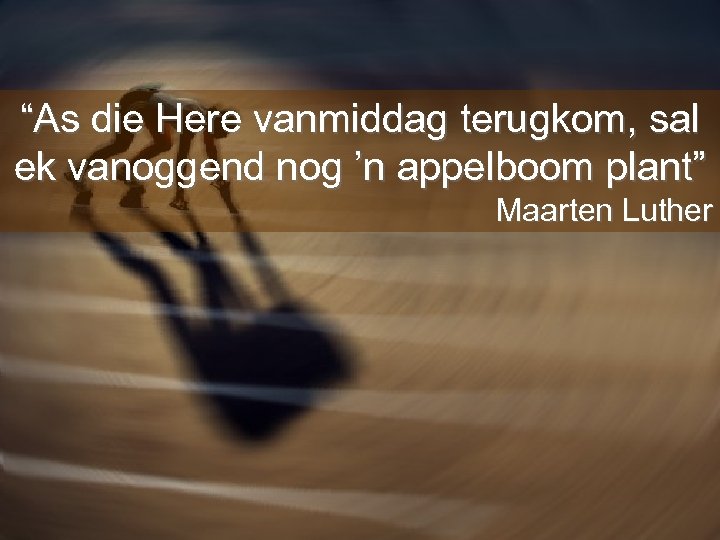 “As die Here vanmiddag terugkom, sal ek vanoggend nog ’n appelboom plant” Maarten Luther