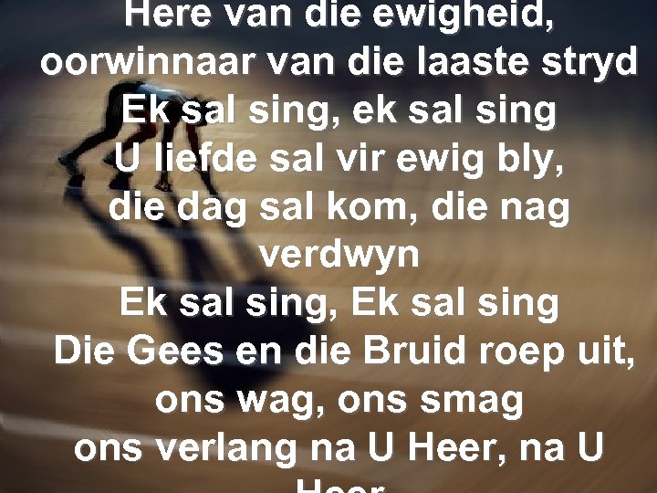 Here van die ewigheid, oorwinnaar van die laaste stryd Ek sal sing, ek sal