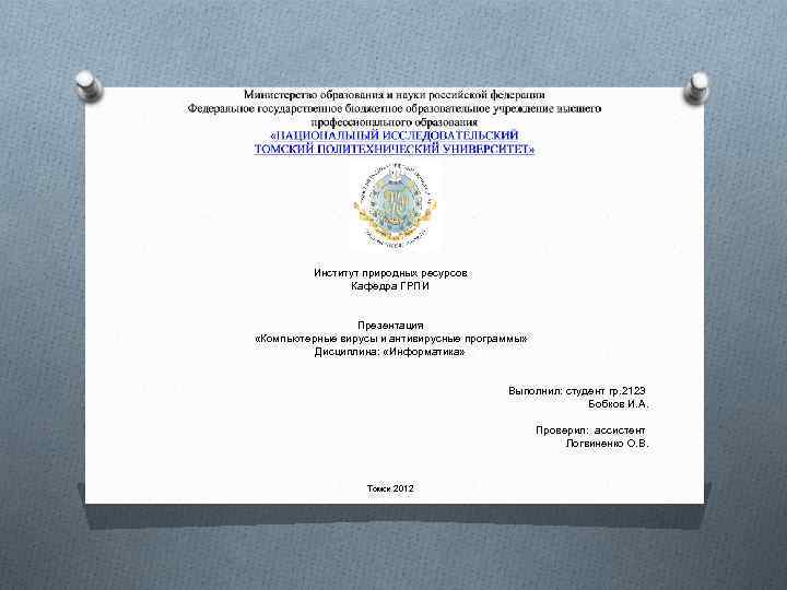 Институт природных ресурсов Кафедра ГРПИ Презентация «Компьютерные вирусы и антивирусные программы» Дисциплина: «Информатика» Выполнил:
