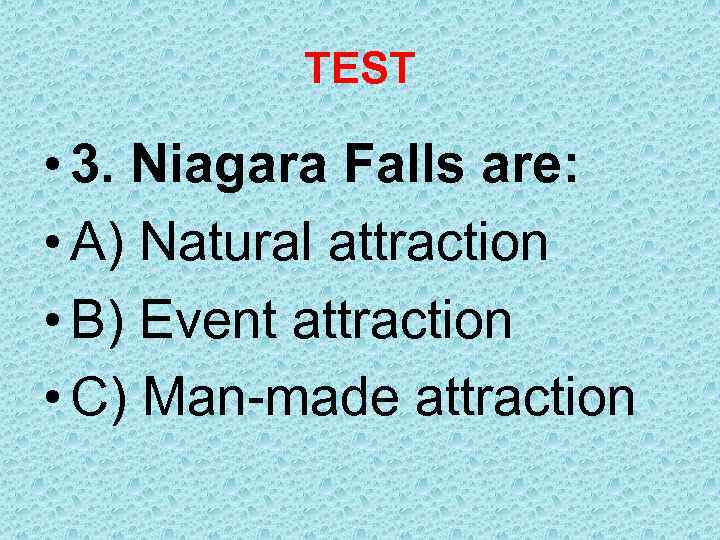 TEST • 3. Niagara Falls are: • A) Natural attraction • B) Event attraction
